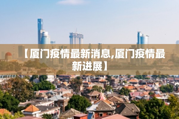 【厦门疫情最新消息,厦门疫情最新进展】