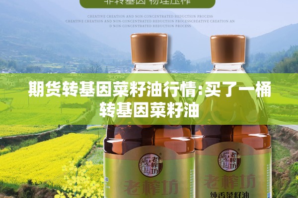 期货转基因菜籽油行情:买了一桶转基因菜籽油