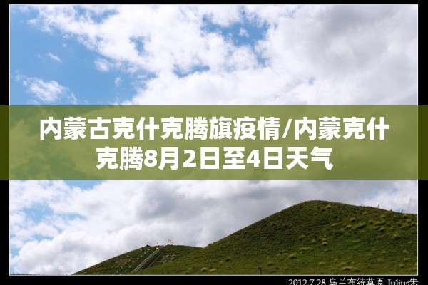 内蒙古克什克腾旗疫情/内蒙克什克腾8月2日至4日天气