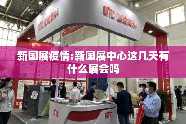 新国展疫情:新国展中心这几天有什么展会吗
