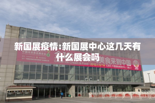 新国展疫情:新国展中心这几天有什么展会吗