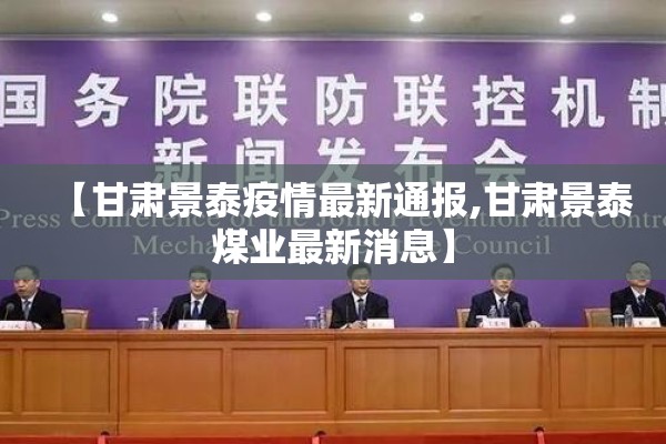 【甘肃景泰疫情最新通报,甘肃景泰煤业最新消息】 【甘肃景泰疫情最新通报,甘肃景泰煤业最新消息】