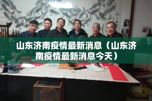 山东济南疫情最新消息（山东济南疫情最新消息今天）