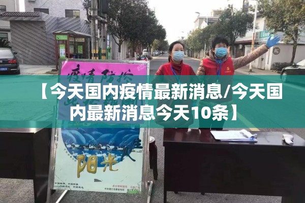 【今天国内疫情最新消息/今天国内最新消息今天10条】