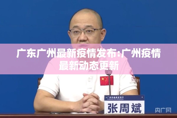 广东广州最新疫情发布:广州疫情最新动态更新
