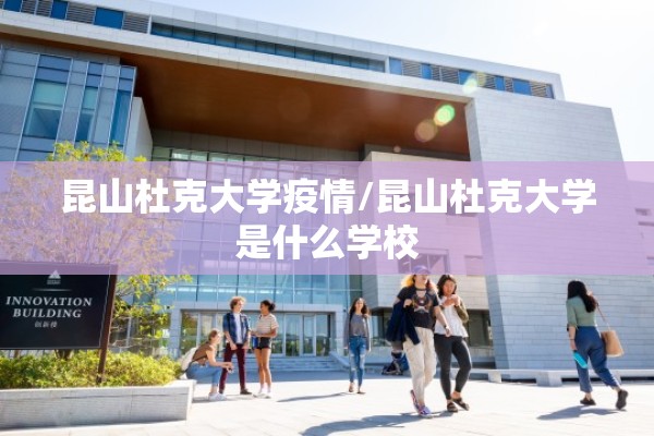 昆山杜克大学疫情/昆山杜克大学是什么学校