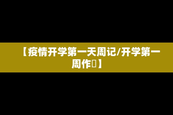 【疫情开学第一天周记/开学第一周作斿】 【疫情开学第一天周记/开学第一周作斿】