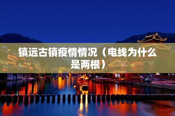 镇远古镇疫情情况（电线为什么是两根）