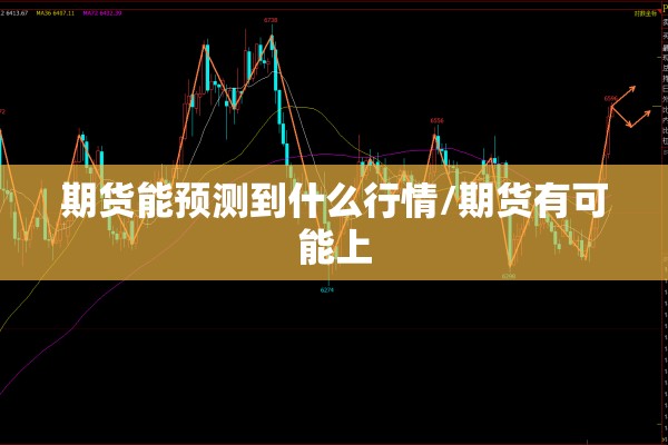 期货能预测到什么行情/期货有可能上