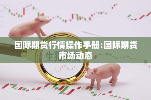 国际期货行情操作手册:国际期货市场动态