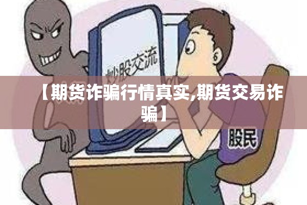 【期货诈骗行情真实,期货交易诈骗】
