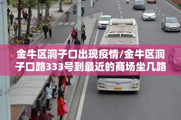 金牛区洞子口出现疫情/金牛区洞子口路333号到最近的商场坐几路公交车坐几站