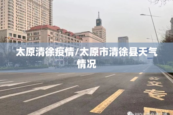 太原清徐疫情/太原市清徐县天气情况 太原清徐疫情/太原市清徐县天气情况