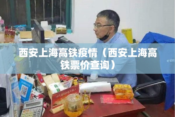 西安上海高铁疫情(西安上海高铁票价查询) 西安上海高铁疫情(西安上海高铁票价查询)