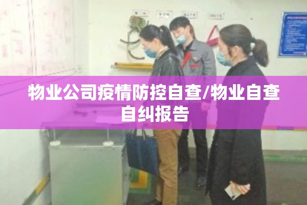 物业公司疫情防控自查/物业自查自纠报告