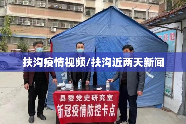 扶沟疫情视频/扶沟近两天新闻 扶沟疫情视频/扶沟近两天新闻