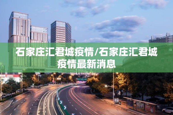 石家庄汇君城疫情/石家庄汇君城疫情最新消息