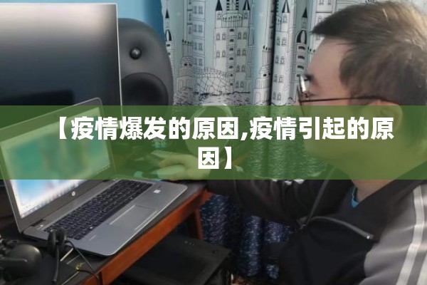 【疫情爆发的原因,疫情引起的原因】 【疫情爆发的原因,疫情引起的原因】