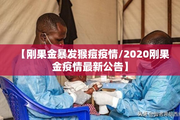 【刚果金暴发猴痘疫情/2020刚果金疫情最新公告】