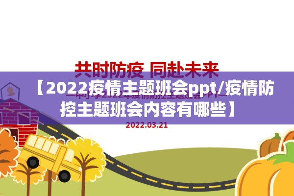 【2022疫情主题班会ppt/疫情防控主题班会内容有哪些】