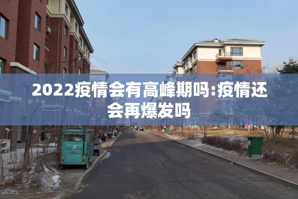 2022疫情会有高峰期吗:疫情还会再爆发吗