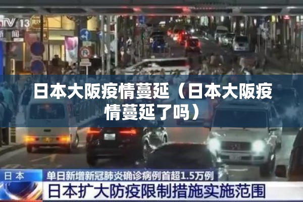日本大阪疫情蔓延(日本大阪疫情蔓延了吗) 日本大阪疫情蔓延(日本大阪疫情蔓延了吗)