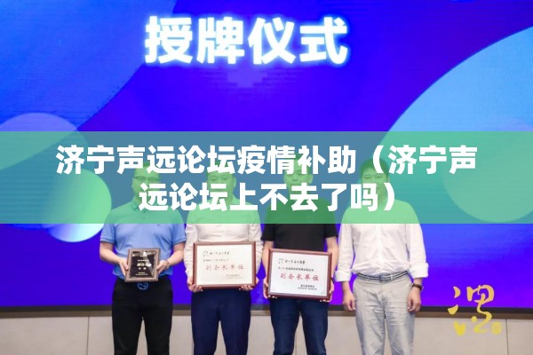 济宁声远论坛疫情补助(济宁声远论坛上不去了吗) 济宁声远论坛疫情补助(济宁声远论坛上不去了吗)