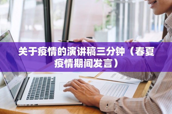 关于疫情的演讲稿三分钟(春夏疫情期间发言) 关于疫情的演讲稿三分钟(春夏疫情期间发言)