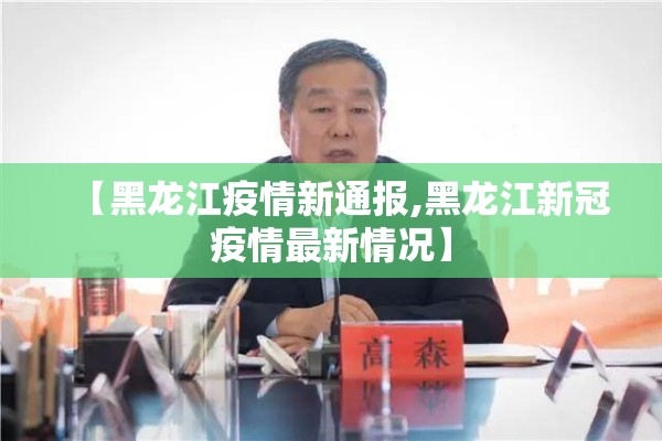 【黑龙江疫情新通报,黑龙江新冠疫情最新情况】