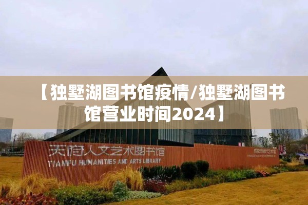 【独墅湖图书馆疫情/独墅湖图书馆营业时间2024】