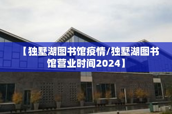 【独墅湖图书馆疫情/独墅湖图书馆营业时间2024】