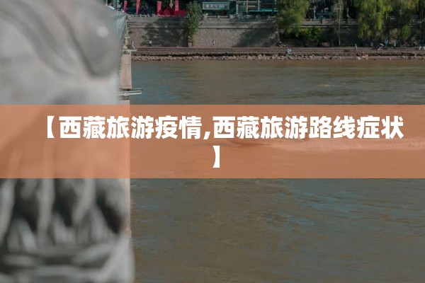 【西藏旅游疫情,西藏旅游路线症状】
