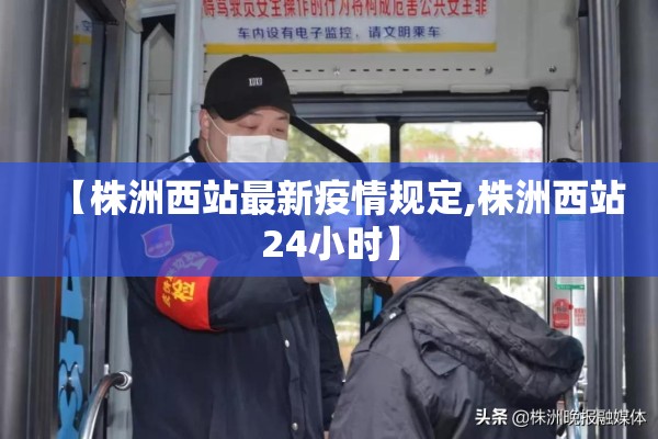 【株洲西站最新疫情规定,株洲西站24小时】
