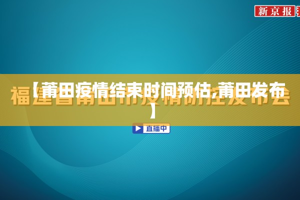 【莆田疫情结束时间预估,莆田发布】 【莆田疫情结束时间预估,莆田发布】