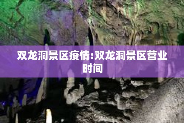 双龙洞景区疫情:双龙洞景区营业时间 双龙洞景区疫情:双龙洞景区营业时间