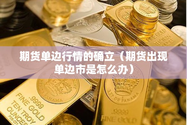 期货单边行情的确立（期货出现单边市是怎么办）