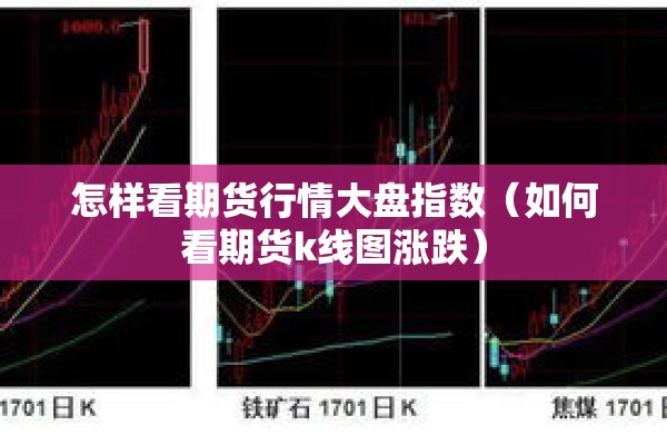 怎样看期货行情大盘指数（如何看期货k线图涨跌）