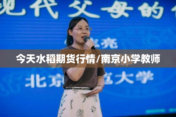 今天水稻期货行情/南京小学教师