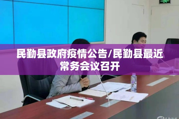 民勤县政府疫情公告/民勤县最近常务会议召开 民勤县政府疫情公告/民勤县最近常务会议召开