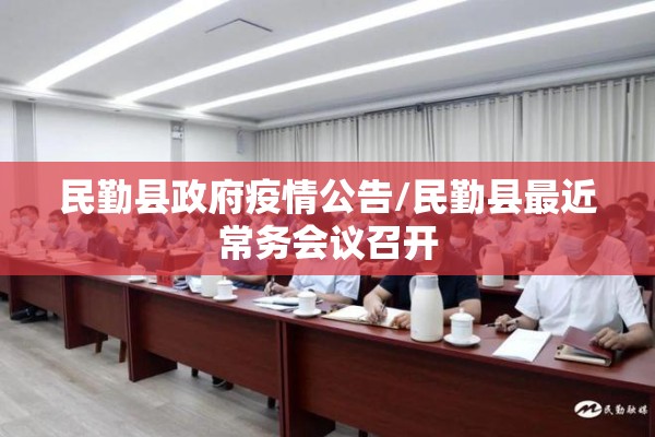民勤县政府疫情公告/民勤县最近常务会议召开 民勤县政府疫情公告/民勤县最近常务会议召开
