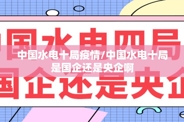 中国水电十局疫情/中国水电十局是国企还是央企啊 中国水电十局疫情/中国水电十局是国企还是央企啊
