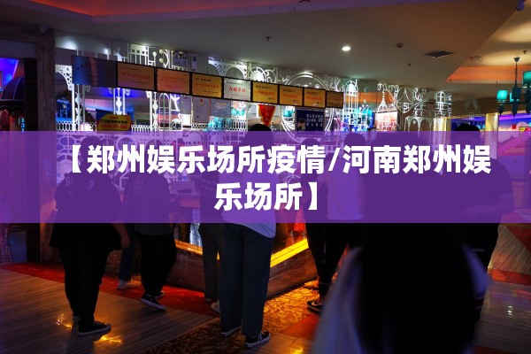 【郑州娱乐场所疫情/河南郑州娱乐场所】 【郑州娱乐场所疫情/河南郑州娱乐场所】