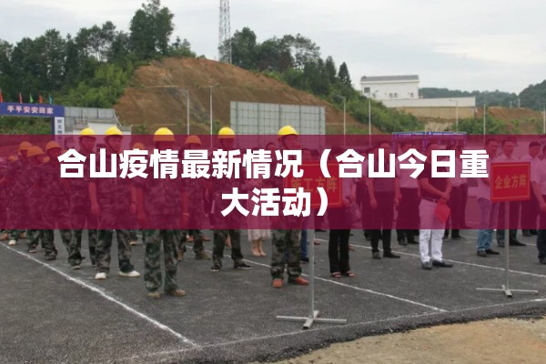 合山疫情最新情况（合山今日重大活动）