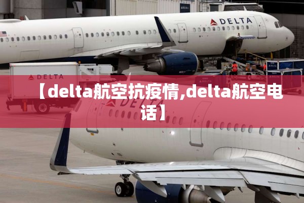 【delta航空抗疫情,delta航空电话】 【delta航空抗疫情,delta航空电话】