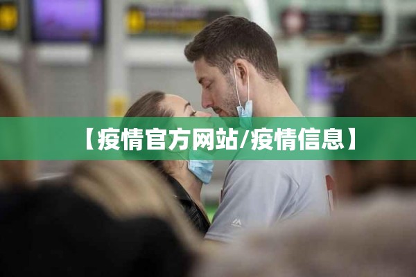【疫情官方网站/疫情信息】 【疫情官方网站/疫情信息】