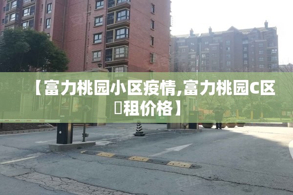 【富力桃园小区疫情,富力桃园C区岀租价格】