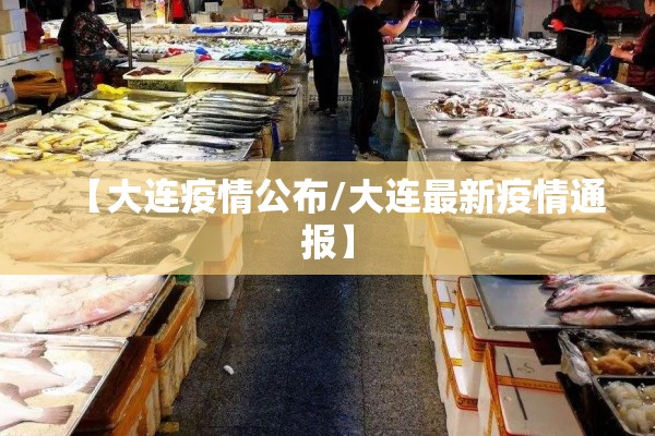 【大连疫情公布/大连最新疫情通报】