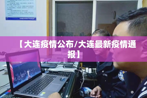 【大连疫情公布/大连最新疫情通报】