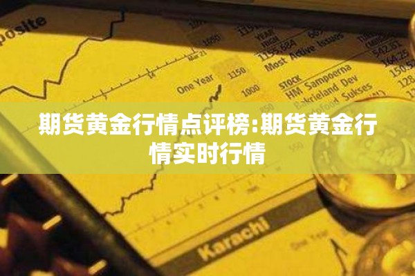 期货黄金行情点评榜:期货黄金行情实时行情