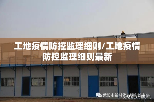 工地疫情防控监理细则/工地疫情防控监理细则最新 工地疫情防控监理细则/工地疫情防控监理细则最新